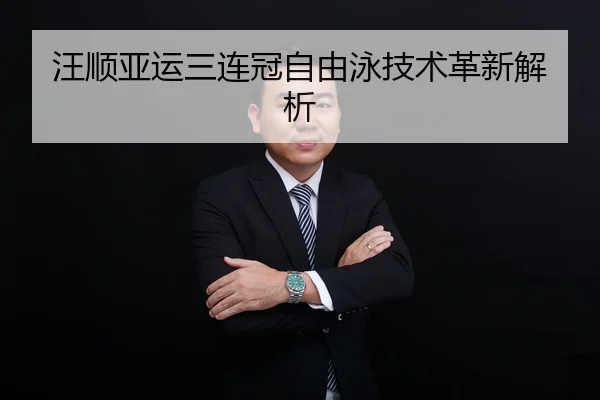 汪顺亚运三连冠自由泳技术革新解析